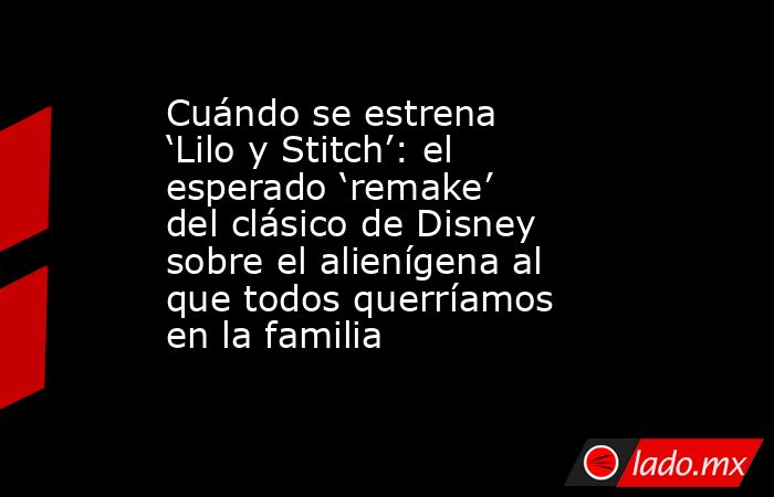 Cuándo se estrena ‘Lilo y Stitch’: el esperado ‘remake’ del clásico de Disney sobre el alienígena al que todos querríamos en la familia. Noticias en tiempo real