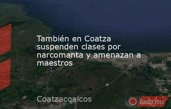 También en Coatza suspenden clases por narcomanta y amenazan a maestros. Noticias en tiempo real