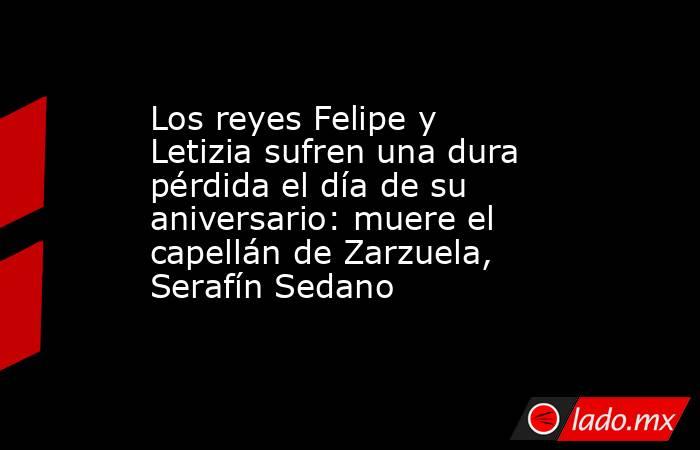 Los reyes Felipe y Letizia sufren una dura pérdida el día de su aniversario: muere el capellán de Zarzuela, Serafín Sedano. Noticias en tiempo real