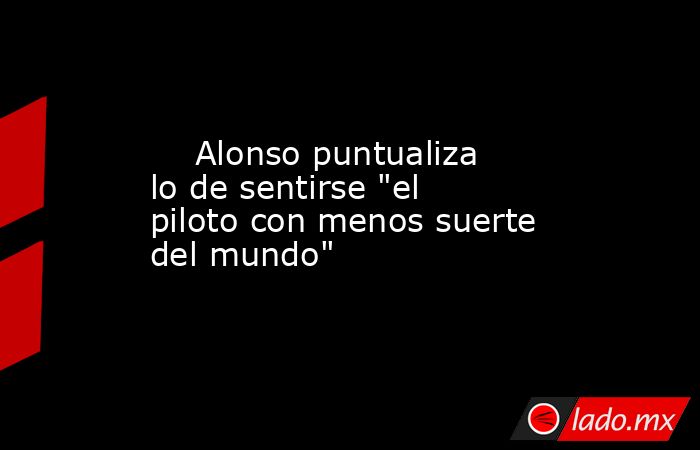                             Alonso puntualiza lo de sentirse 