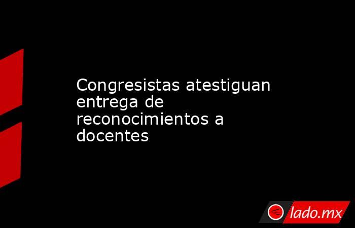 Congresistas atestiguan entrega de reconocimientos a docentes. Noticias en tiempo real