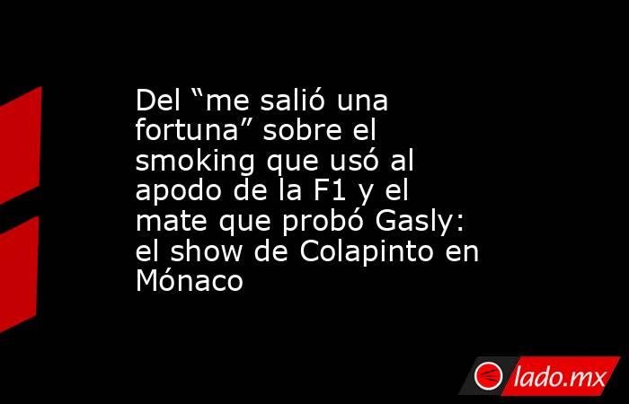 Del “me salió una fortuna” sobre el smoking que usó al apodo de la F1 y el mate que probó Gasly: el show de Colapinto en Mónaco. Noticias en tiempo real