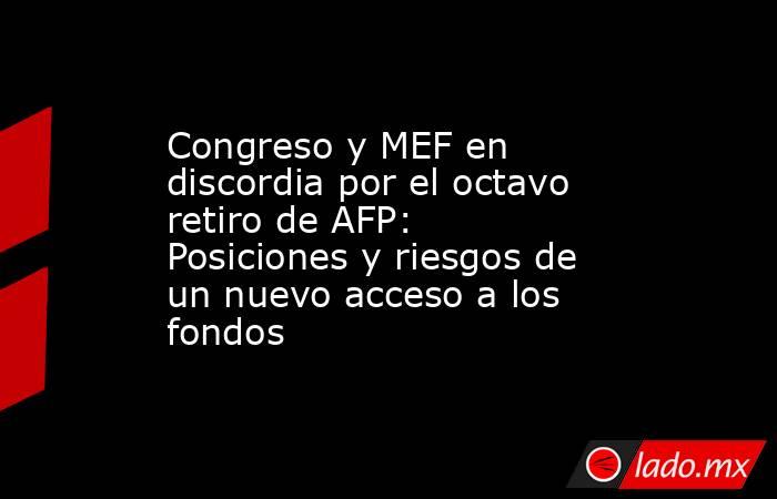 Congreso y MEF en discordia por el octavo retiro de AFP: Posiciones y riesgos de un nuevo acceso a los fondos. Noticias en tiempo real