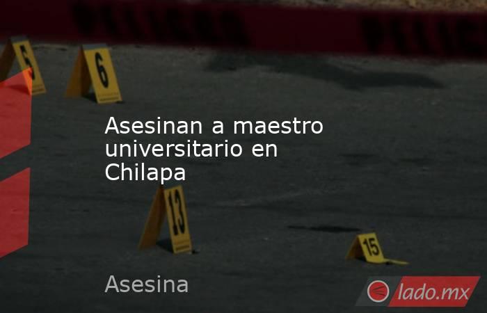 Asesinan a maestro universitario en Chilapa. Noticias en tiempo real