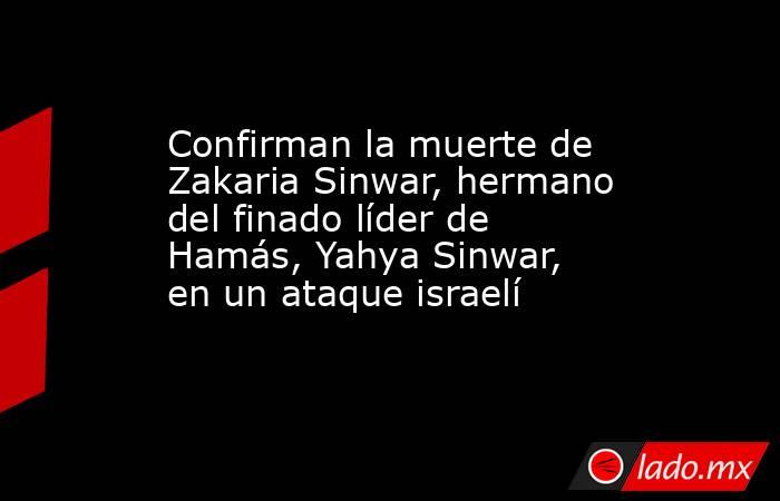 Confirman la muerte de Zakaria Sinwar, hermano del finado líder de Hamás, Yahya Sinwar, en un ataque israelí. Noticias en tiempo real