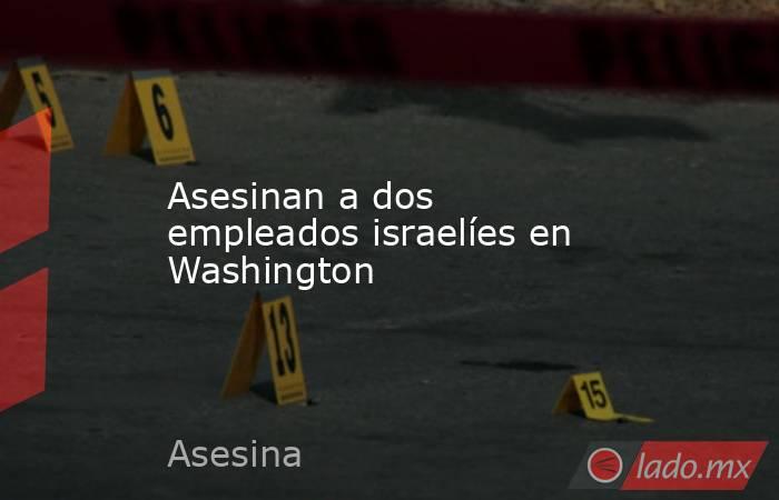 Asesinan a dos empleados israelíes en Washington. Noticias en tiempo real