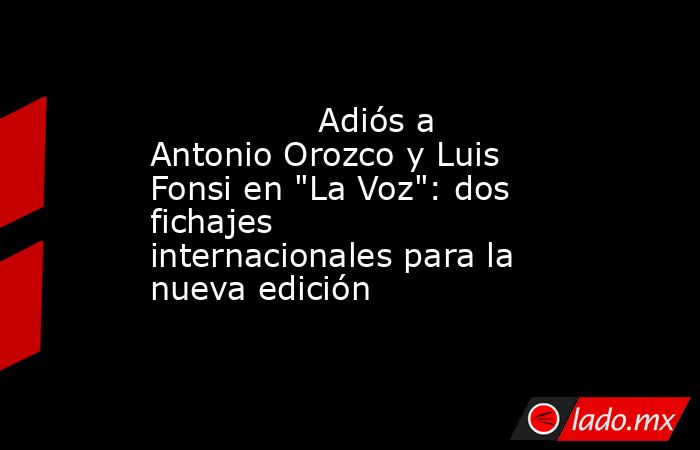                                                                                        Adiós a Antonio Orozco y Luis Fonsi en 