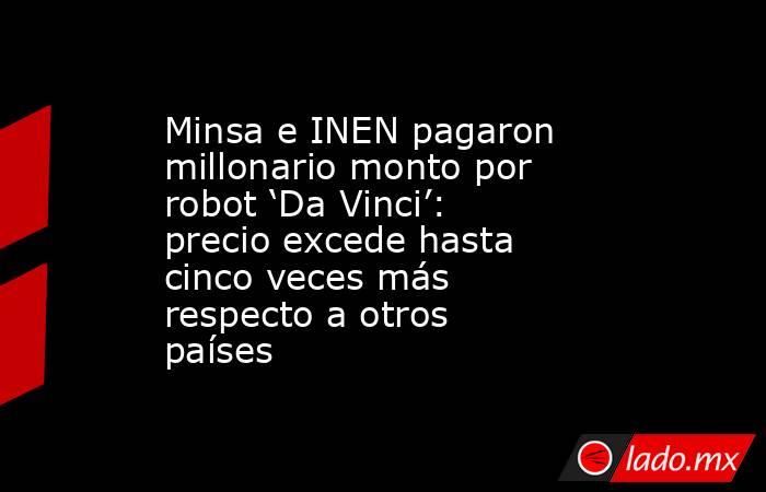Minsa e INEN pagaron millonario monto por robot ‘Da Vinci’: precio excede hasta cinco veces más respecto a otros países. Noticias en tiempo real