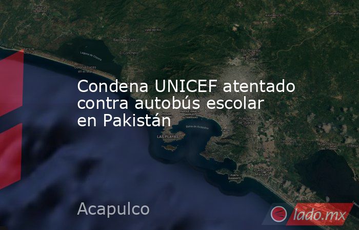 Condena UNICEF atentado contra autobús escolar en Pakistán. Noticias en tiempo real