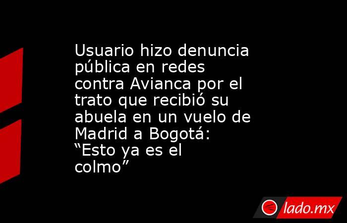 Usuario hizo denuncia pública en redes contra Avianca por el trato que recibió su abuela en un vuelo de Madrid a Bogotá: “Esto ya es el colmo”. Noticias en tiempo real
