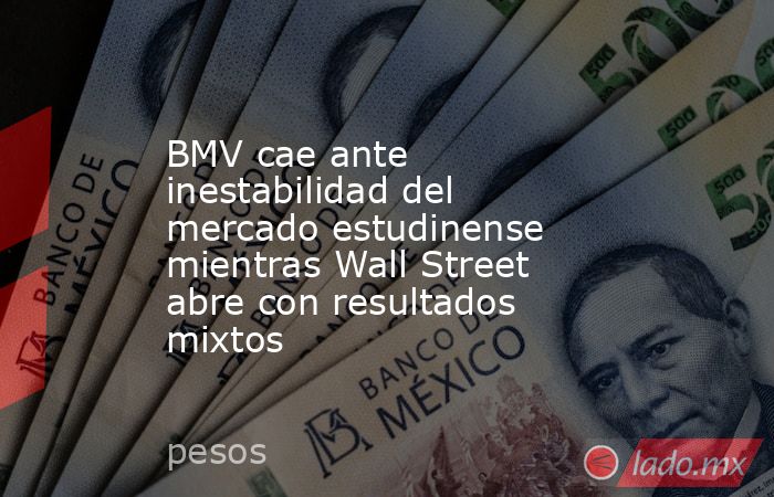 BMV cae ante inestabilidad del mercado estudinense mientras Wall Street abre con resultados mixtos. Noticias en tiempo real