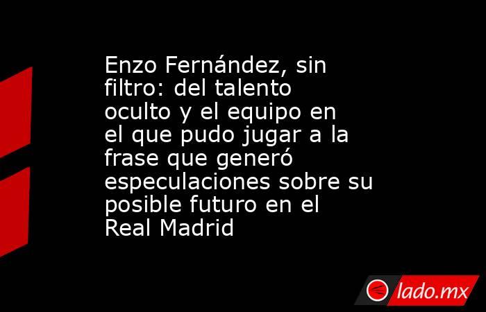 Enzo Fernández, sin filtro: del talento oculto y el equipo en el que pudo jugar a la frase que generó especulaciones sobre su posible futuro en el Real Madrid. Noticias en tiempo real