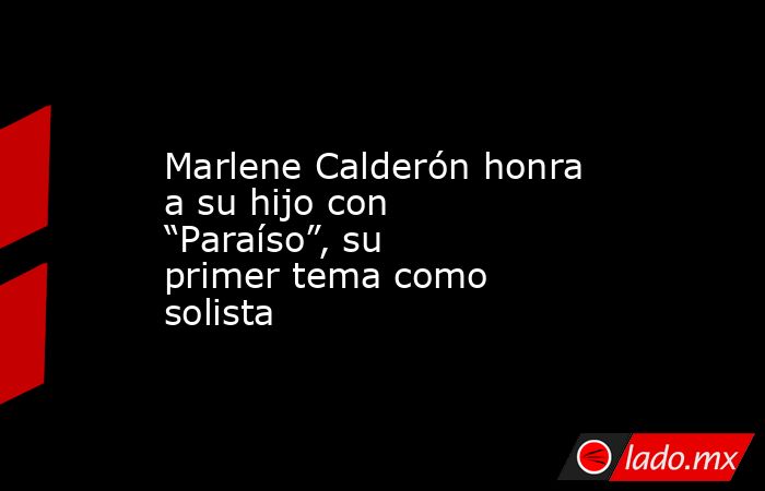 Marlene Calderón honra a su hijo con “Paraíso”, su primer tema como solista. Noticias en tiempo real