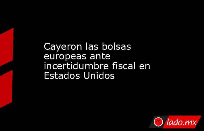 Cayeron las bolsas europeas ante incertidumbre fiscal en Estados Unidos . Noticias en tiempo real
