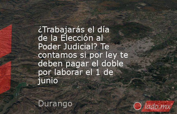 ¿Trabajarás el día de la Elección al Poder Judicial? Te contamos si por ley te deben pagar el doble por laborar el 1 de junio. Noticias en tiempo real