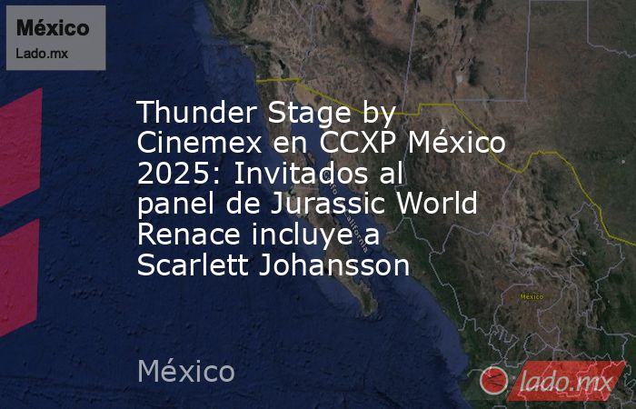 Thunder Stage by Cinemex en CCXP México 2025: Invitados al panel de Jurassic World Renace incluye a Scarlett Johansson . Noticias en tiempo real
