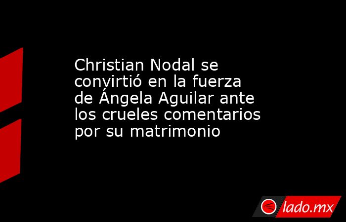 Christian Nodal se convirtió en la fuerza de Ángela Aguilar ante los crueles comentarios por su matrimonio . Noticias en tiempo real