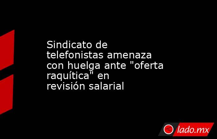 Sindicato de telefonistas amenaza con huelga ante 