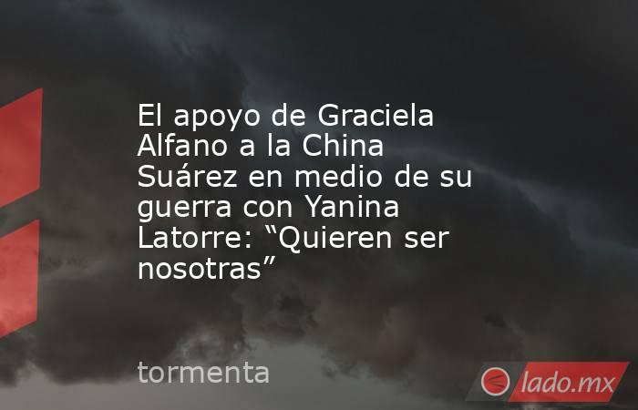 El apoyo de Graciela Alfano a la China Suárez en medio de su guerra con Yanina Latorre: “Quieren ser nosotras”. Noticias en tiempo real