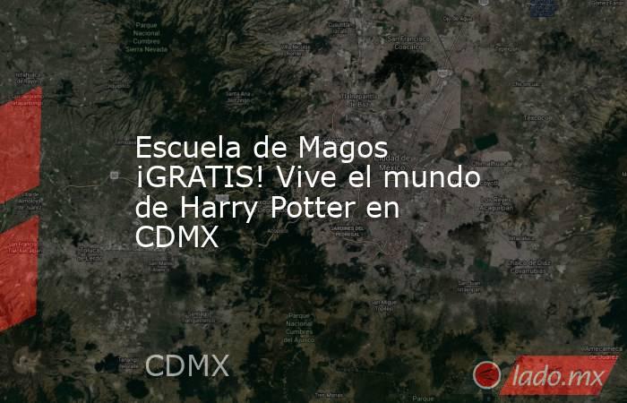 Escuela de Magos ¡GRATIS! Vive el mundo de Harry Potter en CDMX. Noticias en tiempo real