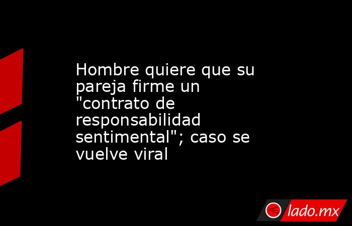 Hombre quiere que su pareja firme un 