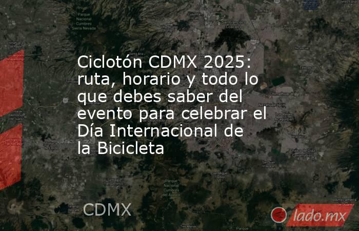 Ciclotón CDMX 2025: ruta, horario y todo lo que debes saber del evento para celebrar el Día Internacional de la Bicicleta. Noticias en tiempo real