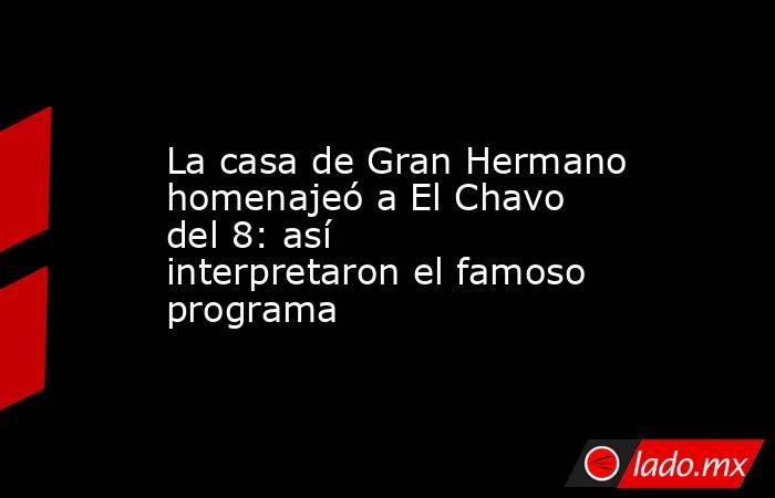 La casa de Gran Hermano homenajeó a El Chavo del 8: así interpretaron el famoso programa. Noticias en tiempo real