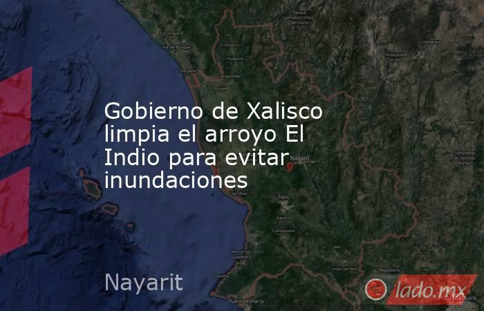 Gobierno de Xalisco limpia el arroyo El Indio para evitar inundaciones. Noticias en tiempo real