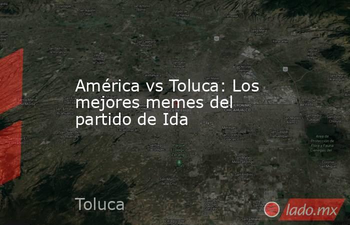 América vs Toluca: Los mejores memes del partido de Ida. Noticias en tiempo real