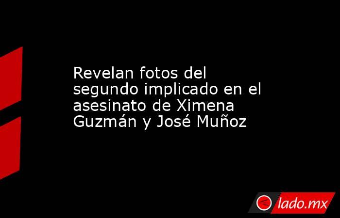 Revelan fotos del segundo implicado en el asesinato de Ximena Guzmán y José Muñoz. Noticias en tiempo real