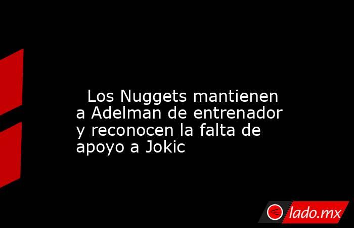                                                                                                                           Los Nuggets mantienen a Adelman de entrenador y reconocen la falta de apoyo a Jokic                                                  . Noticias en tiempo real