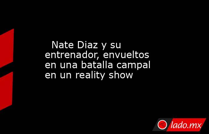                                                   Nate Diaz y su entrenador, envueltos en una batalla campal en un reality show                                              . Noticias en tiempo real