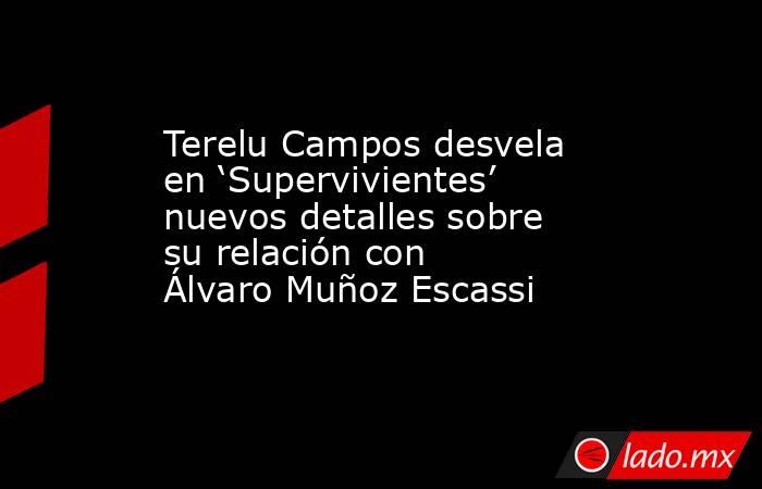 Terelu Campos desvela en ‘Supervivientes’ nuevos detalles sobre su relación con Álvaro Muñoz Escassi. Noticias en tiempo real
