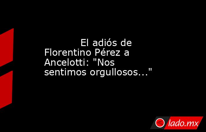            El adiós de Florentino Pérez a Ancelotti: 
