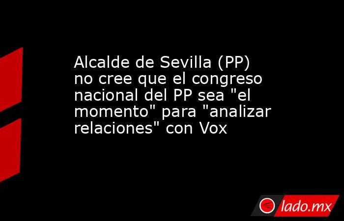 Alcalde de Sevilla (PP) no cree que el congreso nacional del PP sea 