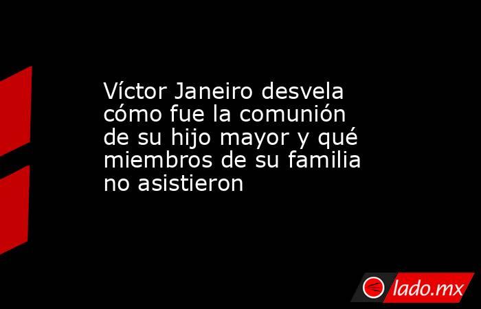 Víctor Janeiro desvela cómo fue la comunión de su hijo mayor y qué miembros de su familia no asistieron. Noticias en tiempo real
