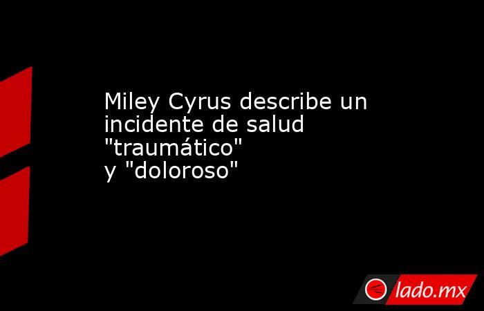 Miley Cyrus describe un incidente de salud "traumático" y "doloroso". Noticias en tiempo real