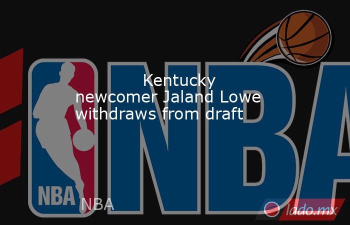             Kentucky newcomer Jaland Lowe withdraws from draft        . Noticias en tiempo real