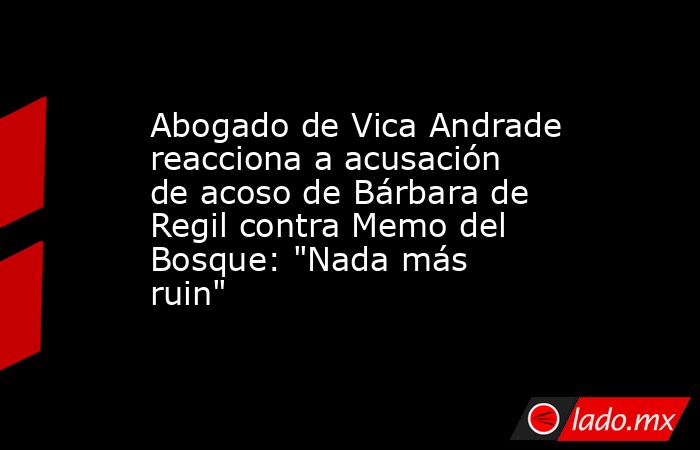 Abogado de Vica Andrade reacciona a acusación de acoso de Bárbara de Regil contra Memo del Bosque: 
