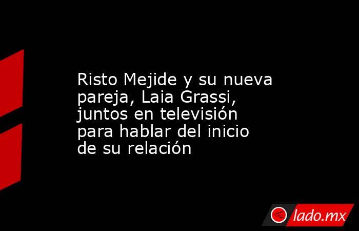                                                                                                 Risto Mejide y su nueva pareja, Laia Grassi, juntos en televisión para hablar del inicio de su relación                                                        . Noticias en tiempo real