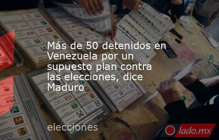 Más de 50 detenidos en Venezuela por un supuesto plan contra las elecciones, dice Maduro. Noticias en tiempo real