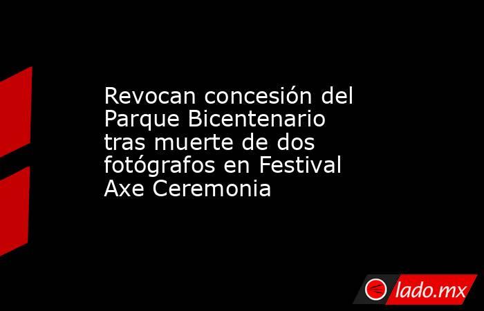 Revocan concesión del Parque Bicentenario tras muerte de dos fotógrafos en Festival Axe Ceremonia. Noticias en tiempo real