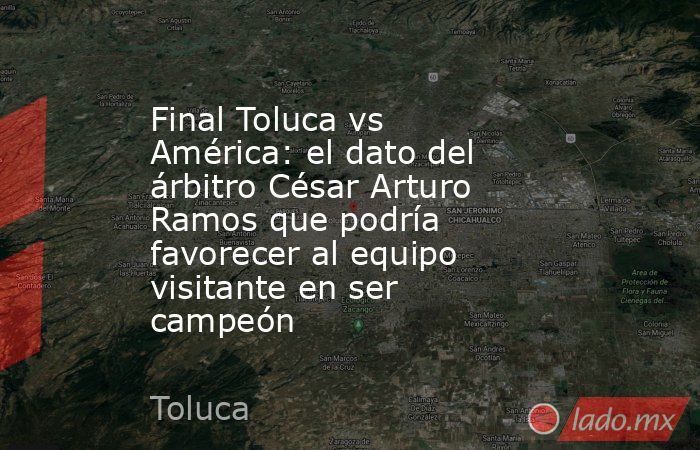 Final Toluca vs América: el dato del árbitro César Arturo Ramos que podría favorecer al equipo visitante en ser campeón . Noticias en tiempo real