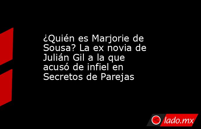 ¿Quién es Marjorie de Sousa? La ex novia de Julián Gil a la que acusó de infiel en Secretos de Parejas. Noticias en tiempo real