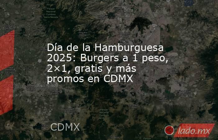 Día de la Hamburguesa 2025: Burgers a 1 peso, 2×1, gratis y más promos en CDMX. Noticias en tiempo real