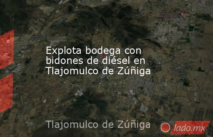 Explota bodega con bidones de diésel en Tlajomulco de Zúñiga. Noticias en tiempo real