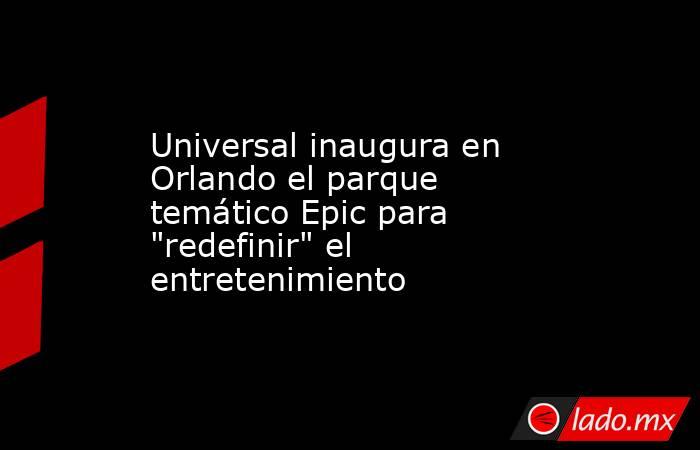 Universal inaugura en Orlando el parque temático Epic para 