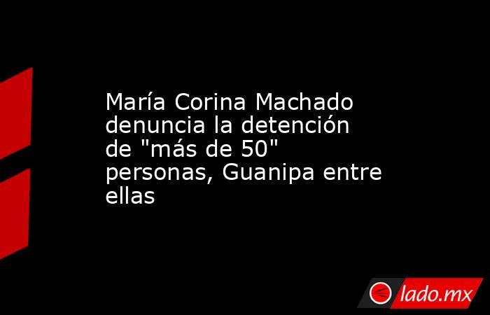 María Corina Machado denuncia la detención de 