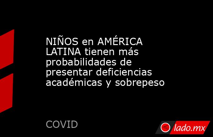 NIÑOS en AMÉRICA LATINA tienen más probabilidades de presentar deficiencias académicas y sobrepeso. Noticias en tiempo real