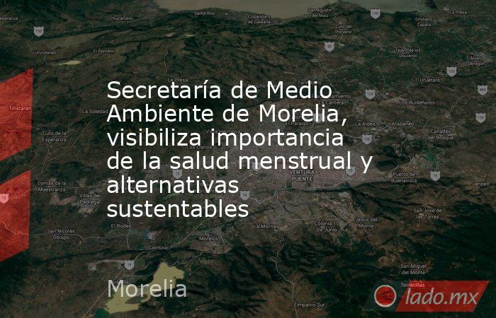 Secretaría de Medio Ambiente de Morelia, visibiliza importancia de la salud menstrual y alternativas sustentables. Noticias en tiempo real